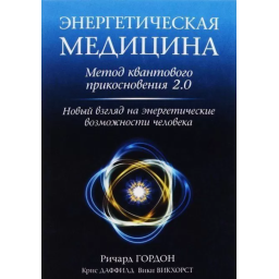 Книга Энергетическая медицина: Метод квантового прикосновения 2.0. Новый взгляд на энергетические возможности человека. Гордон Р., Даффилд К., Викхорст В.