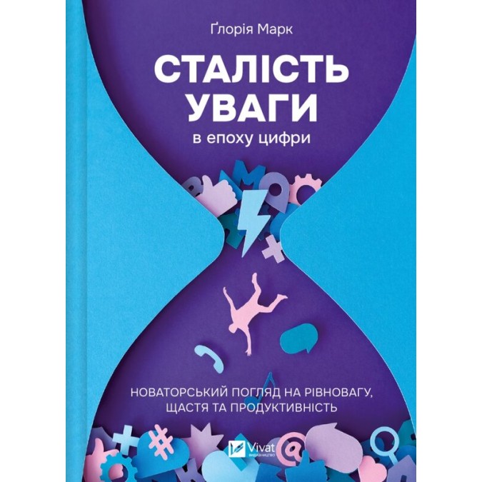 Сталість уваги в епоху цифри. Новаторський погляд на рівновагу, щастя та продуктивність. Марк Ґ.