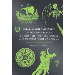 Мифы о мире мертвых. От Осириса и Хель до похищения Персефоны и «Божественной комедии». Петрухин В.