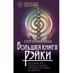 Книга Велика книга Рейкі. Лікування. Всі секрети та техніки. Навчання, налаштування енергії. Матвєєв С.