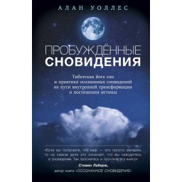 Пробужденные сновидения. Тибетская йога сна и практика осознанных сновидений на пути внутренней трансформации и постижения истины. Уоллес А.