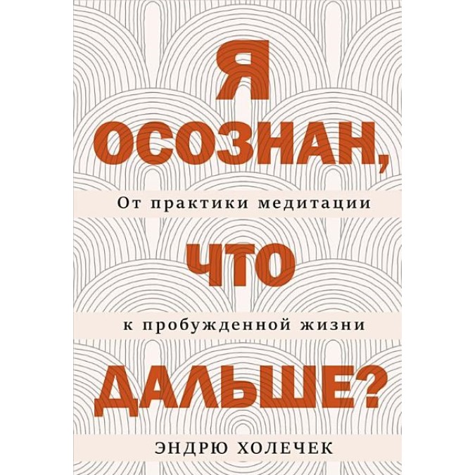 Книга Я осознан, что дальше? От практики медитации к пробужденной жизни. Холечек Э.