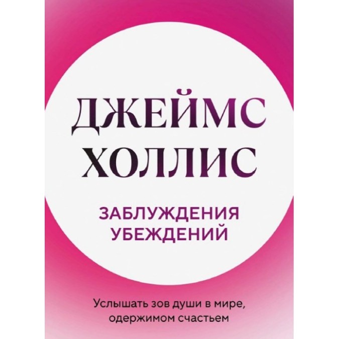 Книга Заблуждения убеждений. Услышать зов души в мире, одержимом счастьем. Холлис Дж.