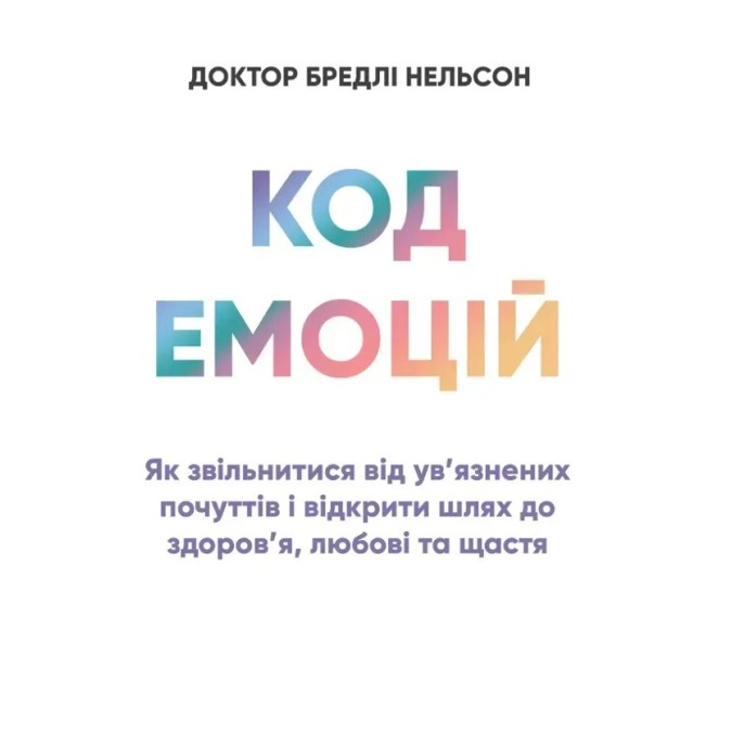 Книга Код емоцій: як звільнитися від ув’язнених почуттів і відкрити шлях до здоров’я, любові та щастя. Нельсон Б.
