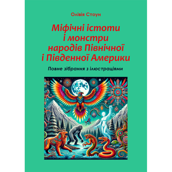 Книга Міфічні істоти і монстри народів Північної і Південної Америки: повне зібрання з ілюстраціями. Стоун О.