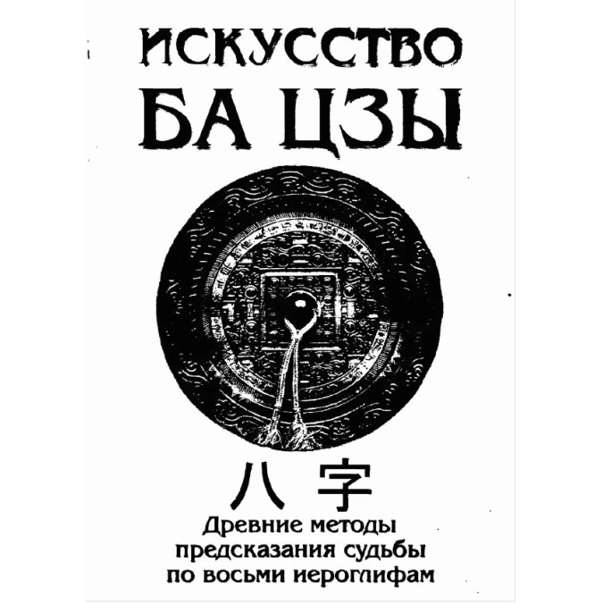 Книга Искусство БА ЦЗЫ. Древние Методы Предсказания Судьбы По Восьми Иероглифам. Ключников А.