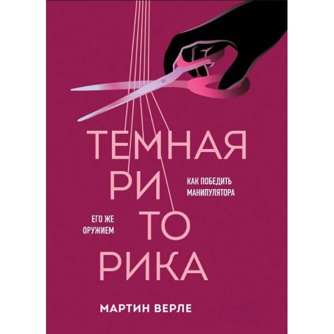 Книга Темная риторика. Как победить манипулятора его же оружием Мартин Верле