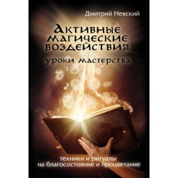 Активні магічні дії. Уроки майстра. Техніки та ритуали на добробут та процвітання. Невський Д.