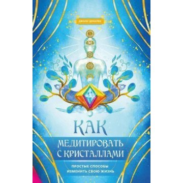 Как медитировать с кристаллами. Простые способы изменить свою жизнь. Демарко Дж